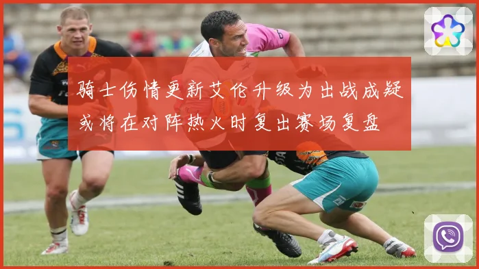 骑士伤情更新艾伦升级为出战成疑或将在对阵热火时复出赛场复盘
