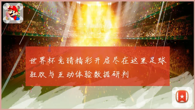 世界杯竞猜精彩开启尽在这里足球狂欢与互动体验数据研判