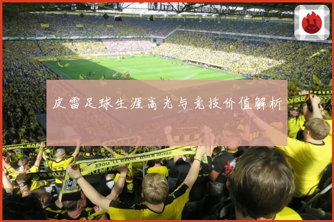 皮雷足球生涯高光与竞技价值解析