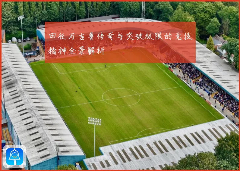 田径万吉鲁传奇与突破极限的竞技精神全景解析