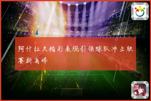 阿什拉夫精彩表现引领球队冲击联赛新高峰
