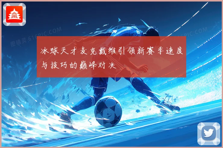 冰球天才麦克戴维引领新赛季速度与技巧的巅峰对决