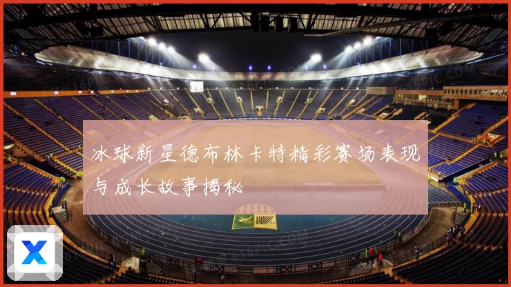 冰球新星德布林卡特精彩赛场表现与成长故事揭秘