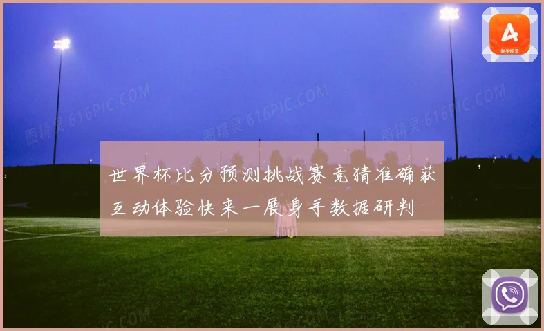 世界杯比分预测挑战赛竞猜准确获互动体验快来一展身手数据研判