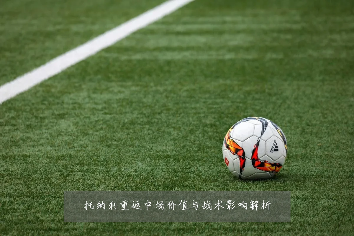 托纳利重返中场价值与战术影响解析