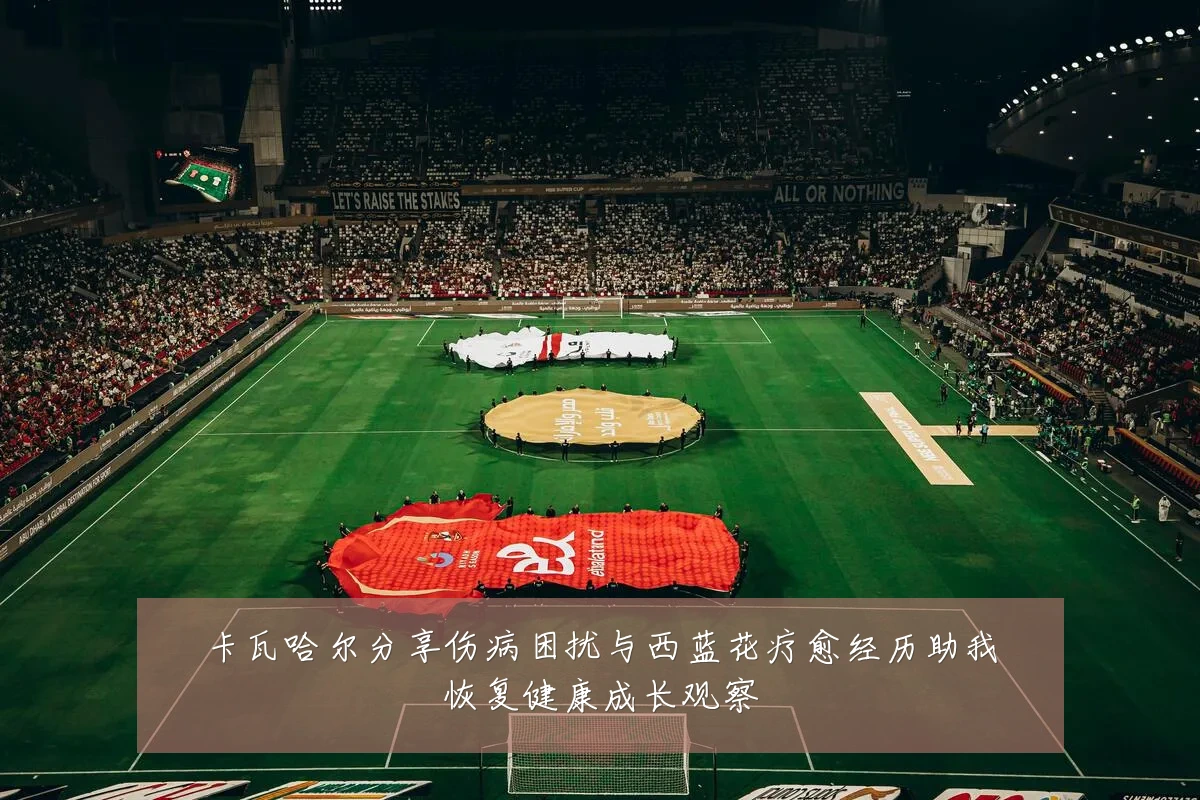 卡瓦哈尔分享伤病困扰与西蓝花疗愈经历助我恢复健康成长观察