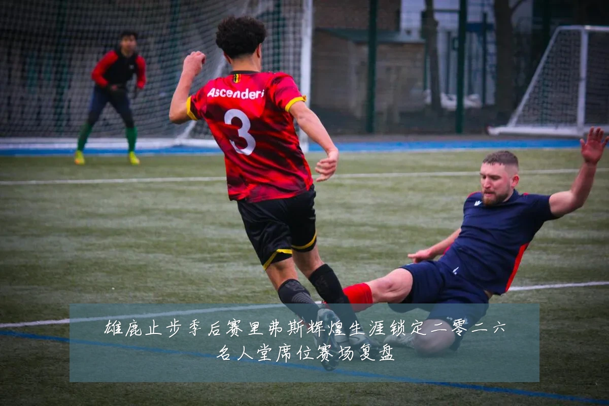 雄鹿止步季后赛里弗斯辉煌生涯锁定二零二六名人堂席位赛场复盘