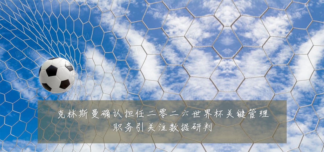 克林斯曼确认担任二零二六世界杯关键管理职务引关注数据研判