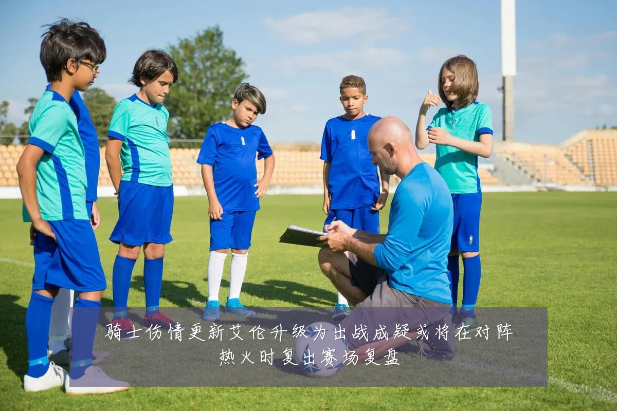骑士伤情更新艾伦升级为出战成疑或将在对阵热火时复出赛场复盘